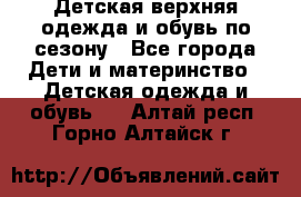 Детская верхняя одежда и обувь по сезону - Все города Дети и материнство » Детская одежда и обувь   . Алтай респ.,Горно-Алтайск г.